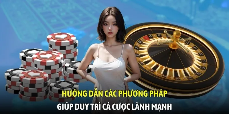 Hướng dẫn các phương pháp giúp duy trì cá cược lành mạnh