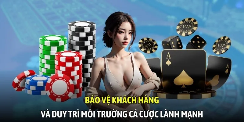 Bảo vệ khách hàng và duy trì môi trường cá cược lành mạnh
