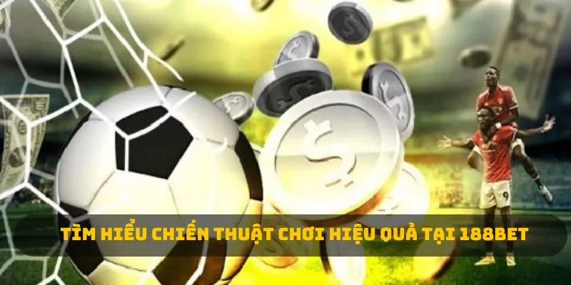 Tìm hiểu chiến thuật chơi hiệu quả tại 188BET 